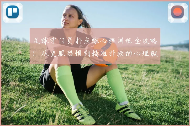 足球守门员扑点球心理训练全攻略：从克服恐惧到精准扑救的心理锻造术