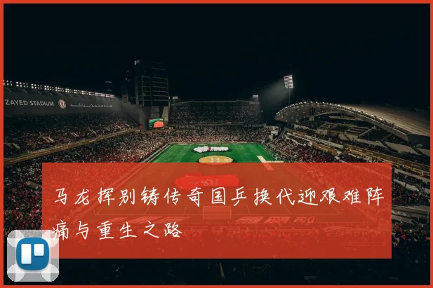 马龙挥别铸传奇国乒换代迎艰难阵痛与重生之路