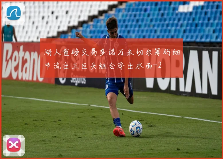 湖人重磅交易多诺万米切尔筹码细节流出三巨头组合浮出水面