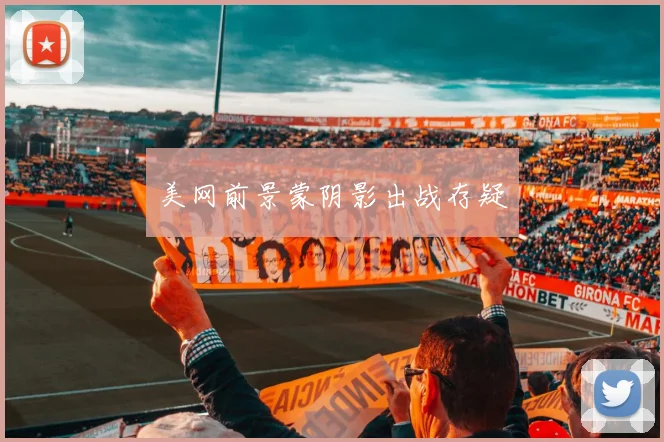 美网前景蒙阴影出战存疑
